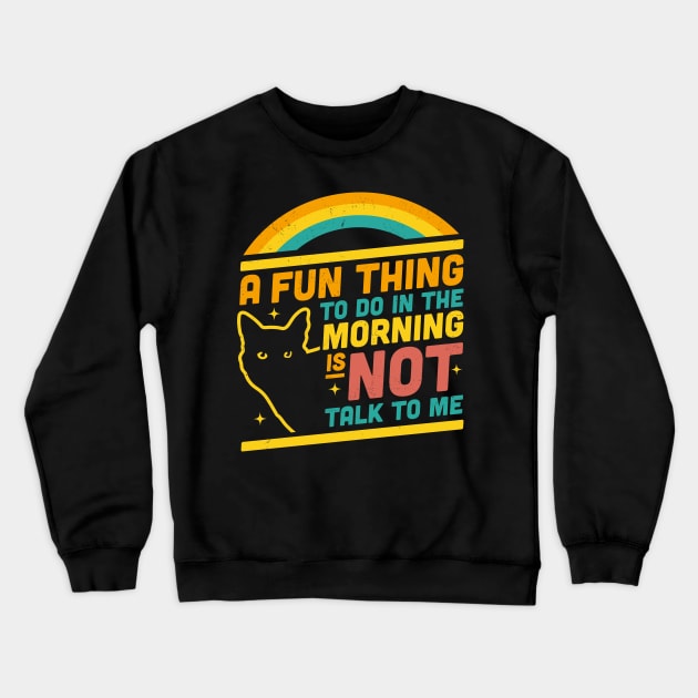 A Fun Thing to Do in the Morning is Not Talk to Me Funny Cat Crewneck Sweatshirt by OrangeMonkeyArt